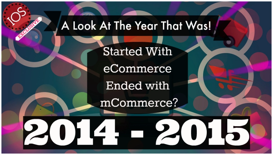 eCommerce 2014 – 15 – Started With eCommerce; Ended with mCommerce? A Look At The Year That Was!
