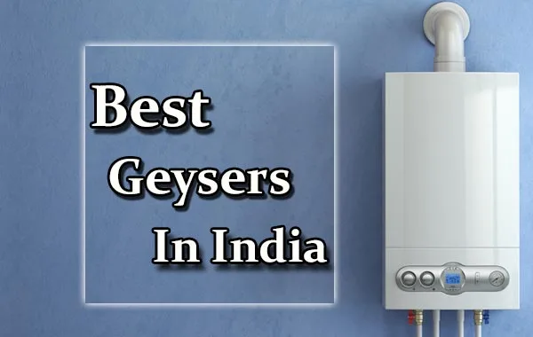 Best Geysers / Water Heaters in India 2022– Reviews & Buyer’s Guide