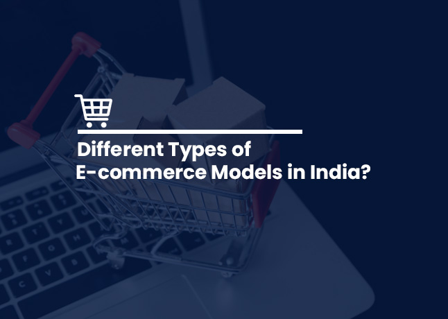 7 Different Types of ECommerce Models in India to Explore New Business Opportunities