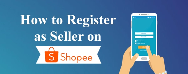 Easy And Simple Steps To Register Yourself As Seller On Shopee