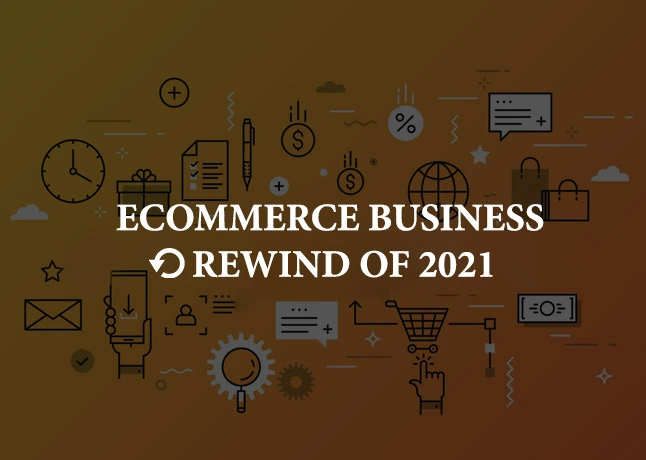 Ecommerce Business Rewinds of 2021 - Challenges, and Revolutionary Changes