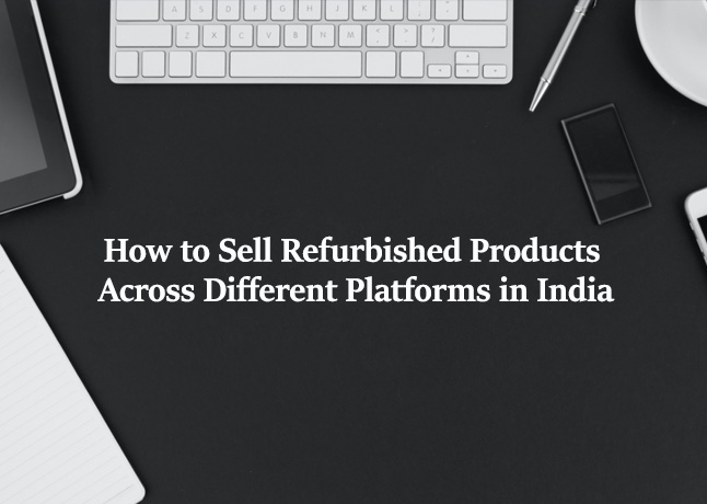 How to Sell Refurbished Products Across Different Platforms in India