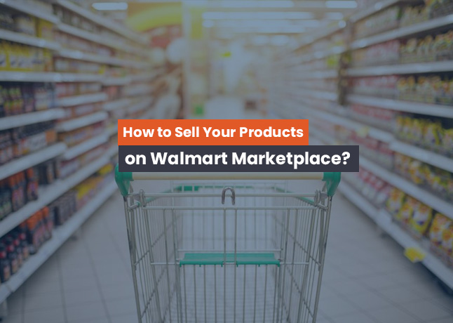 How to Sell Your Products on Walmart Marketplace?