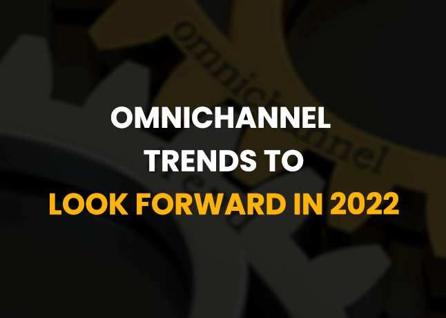 7 Omnichannel Trends To Look Forward In 2022